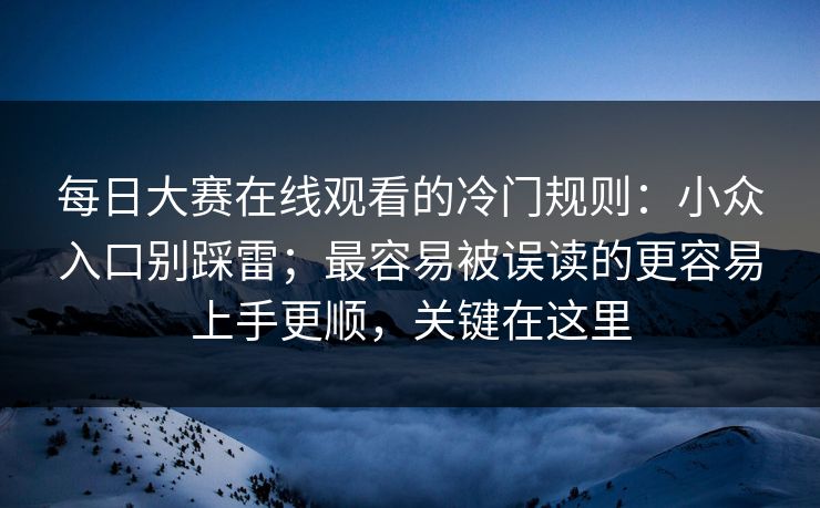 每日大赛在线观看的冷门规则：小众入口别踩雷；最容易被误读的更容易上手更顺，关键在这里