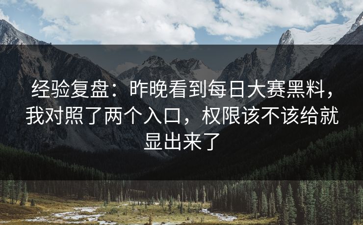 经验复盘：昨晚看到每日大赛黑料，我对照了两个入口，权限该不该给就显出来了