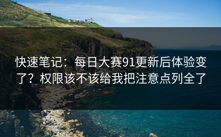 快速笔记：每日大赛91更新后体验变了？权限该不该给我把注意点列全了