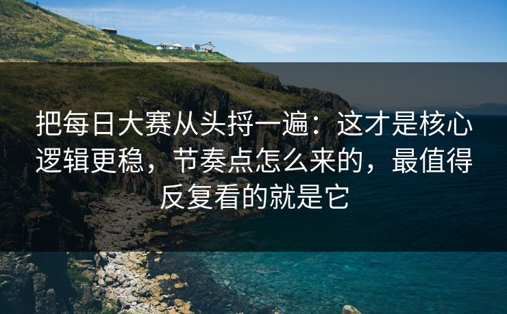 把每日大赛从头捋一遍:这才是核心逻辑更稳,节奏点怎么来的,最值得反复看的就是它 把每日大赛从头捋一遍:这才是核心逻辑更稳,节奏点怎么来的,最值得反复看的就是它